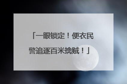 一眼锁定！便衣民警追逐百米擒贼！