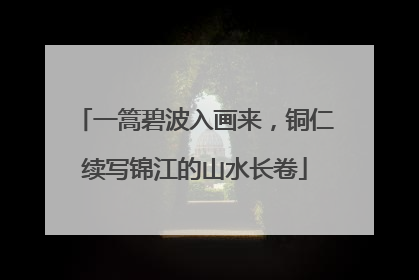 一篙碧波入画来，铜仁续写锦江的山水长卷