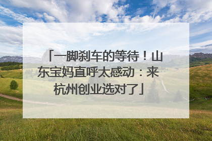 一脚刹车的等待！山东宝妈直呼太感动：来杭州创业选对了