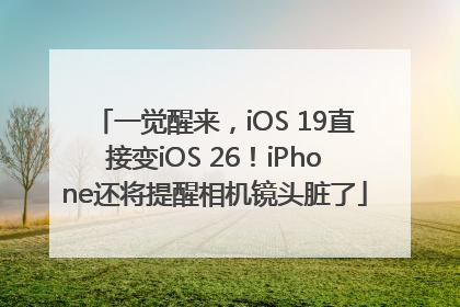 一觉醒来，iOS 19直接变iOS 26！iPhone还将提醒相机镜头脏了