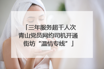 三年服务超千人次 青山党员网约司机开通街坊“温情专线”