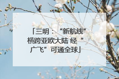 三明：“新航线”横跨亚欧大陆 经“广飞”可通全球