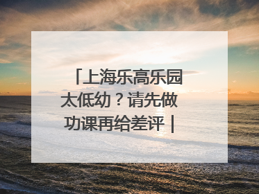 上海乐高乐园太低幼？请先做功课再给差评｜锋面评论