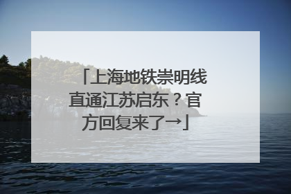 上海地铁崇明线直通江苏启东？官方回复来了→