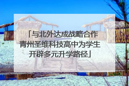 与北外达成战略合作 青州圣维科技高中为学生开辟多元升学路径