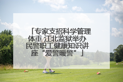 专家支招科学管理体重 江北监狱举办民警职工健康知识讲座“爱警暖警”