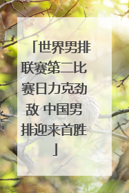 世界男排联赛第二比赛日力克劲敌 中国男排迎来首胜