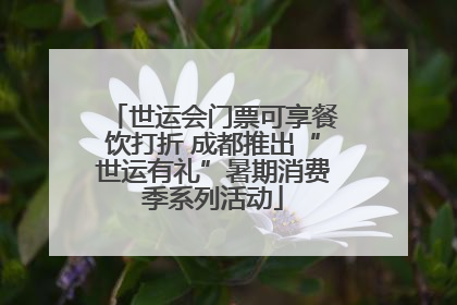 世运会门票可享餐饮打折 成都推出“世运有礼”暑期消费季系列活动