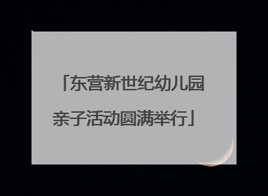 东营新世纪幼儿园亲子活动圆满举行