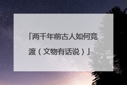 两千年前古人如何竞渡（文物有话说）