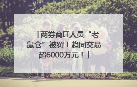 两券商IT人员“老鼠仓”被罚！趋同交易超6000万元！