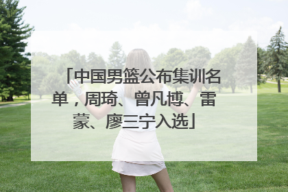 中国男篮公布集训名单，周琦、曾凡博、雷蒙、廖三宁入选