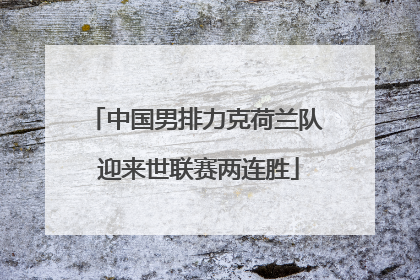 中国男排力克荷兰队 迎来世联赛两连胜