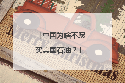 中国为啥不愿买美国石油？