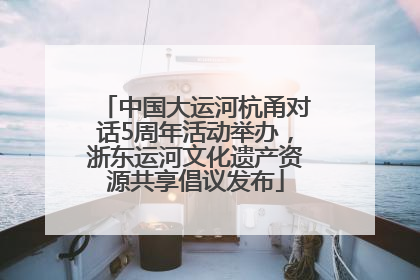 中国大运河杭甬对话5周年活动举办，浙东运河文化遗产资源共享倡议发布