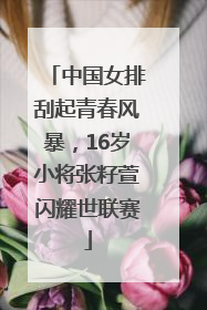 中国女排刮起青春风暴，16岁小将张籽萱闪耀世联赛