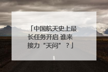 中国航天史上最长任务开启 谁来接力“天问”？
