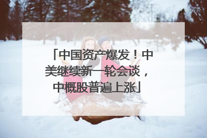 中国资产爆发！中美继续新一轮会谈，中概股普遍上涨