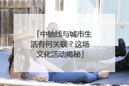 中轴线与城市生活有何关联？这场文化活动揭秘