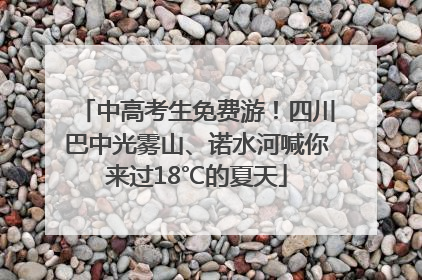 中高考生免费游！四川巴中光雾山、诺水河喊你来过18℃的夏天
