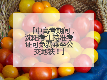 中高考期间，沈阳考生持准考证可免费乘坐公交地铁！