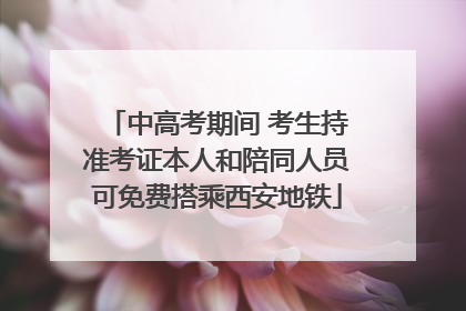 中高考期间 考生持准考证本人和陪同人员可免费搭乘西安地铁
