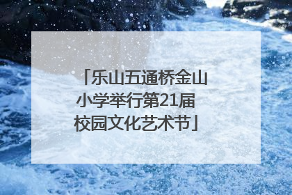 乐山五通桥金山小学举行第21届校园文化艺术节