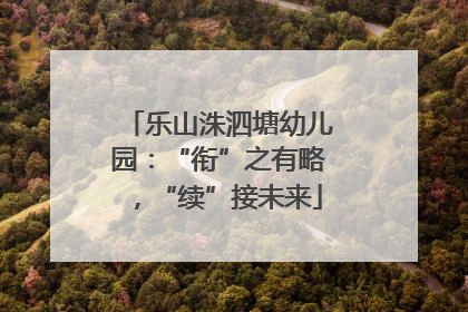 乐山洙泗塘幼儿园：“衔”之有略，“续”接未来