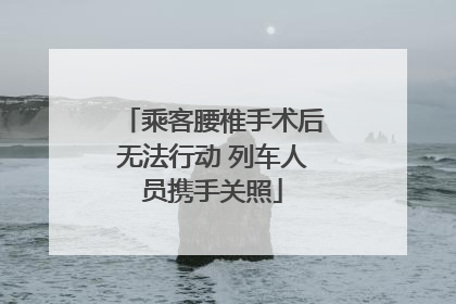 乘客腰椎手术后无法行动 列车人员携手关照