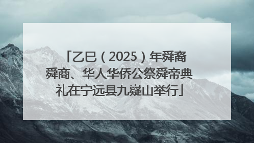 乙巳（2025）年舜裔舜商、华人华侨公祭舜帝典礼在宁远县九嶷山举行