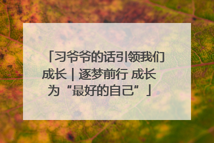 习爷爷的话引领我们成长｜逐梦前行 成长为“最好的自己”