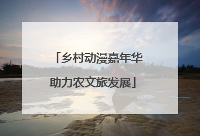乡村动漫嘉年华助力农文旅发展