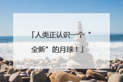 人类正认识一个“全新”的月球！