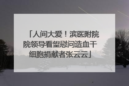 人间大爱！滨医附院院领导看望慰问造血干细胞捐献者张云云