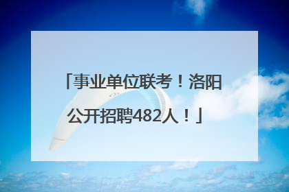 事业单位联考！洛阳公开招聘482人！