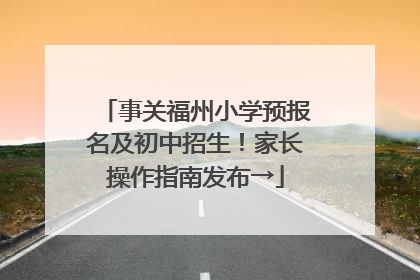 事关福州小学预报名及初中招生！家长操作指南发布→