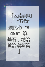 云南嵩明：“五微”聚民心“3456”筑基石，精治善治谱新篇