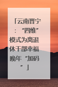 云南晋宁：“四维”模式为离退休干部幸福晚年“加码”