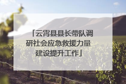 云霄县县长带队调研社会应急救援力量建设提升工作