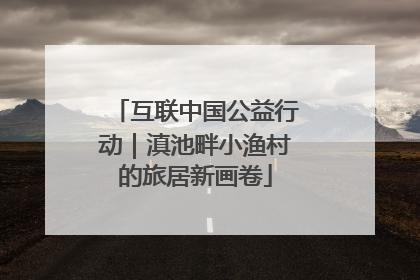 互联中国公益行动｜滇池畔小渔村的旅居新画卷