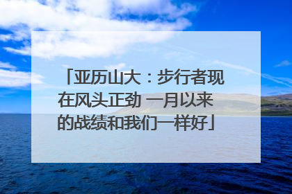 亚历山大：步行者现在风头正劲 一月以来的战绩和我们一样好