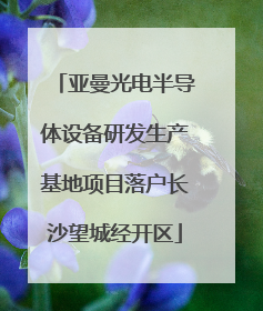 亚曼光电半导体设备研发生产基地项目落户长沙望城经开区