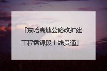 京哈高速公路改扩建工程盘锦段主线贯通