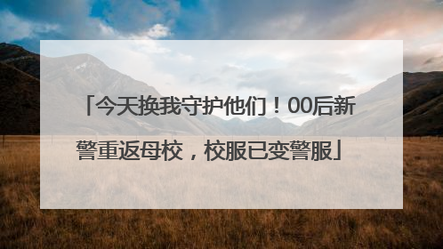 今天换我守护他们！00后新警重返母校，校服已变警服