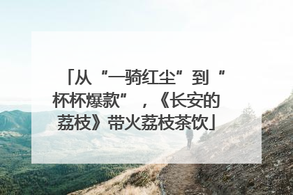 从“一骑红尘”到“杯杯爆款”，《长安的荔枝》带火荔枝茶饮