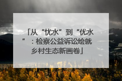 从“忧水”到“优水”：检察公益诉讼绘就乡村生态新画卷