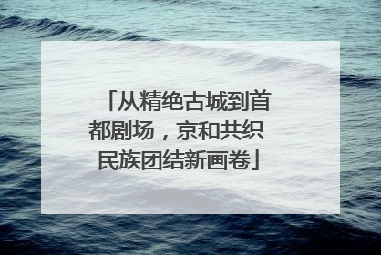 从精绝古城到首都剧场，京和共织民族团结新画卷