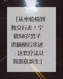 从坐轮椅到独立行走！宁德58岁男子患脑梗后亲述：这套疗法让我重获新生