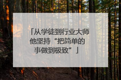 从学徒到行业大师 他坚持“把简单的事做到极致”