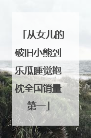 从女儿的破旧小熊到乐瓜睡觉抱枕全国销量第一